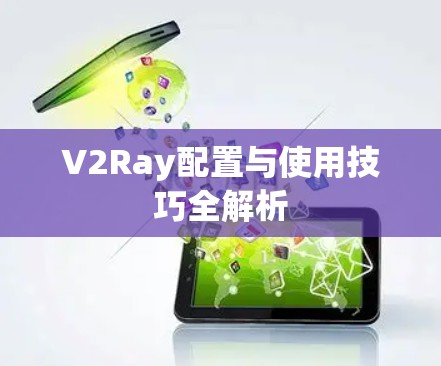 V2Ray配置与使用技巧全解析 V2Ray配置与使用技巧全解析