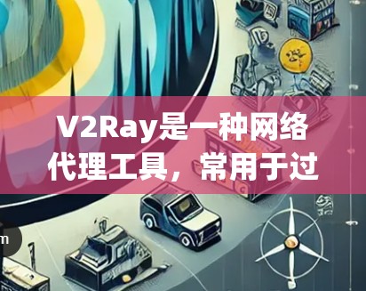 V2Ray是一种网络代理工具,常用于过滤网络流量、保护隐私或绕过网络限制。以下是使用V2Ray的分步指南 V2Ray是一种网络代理工具,常用于过滤网络流量、保护隐私或绕过网络限制。以下是使用V2Ray的分步指南