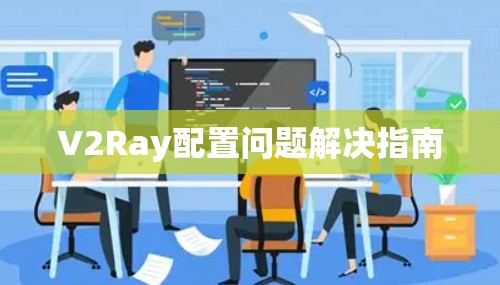V2Ray配置问题解决指南 V2Ray配置问题解决指南