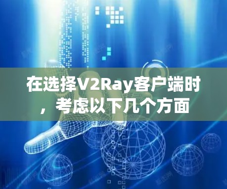 在选择V2Ray客户端时,考虑以下几个方面 在选择V2Ray客户端时,考虑以下几个方面