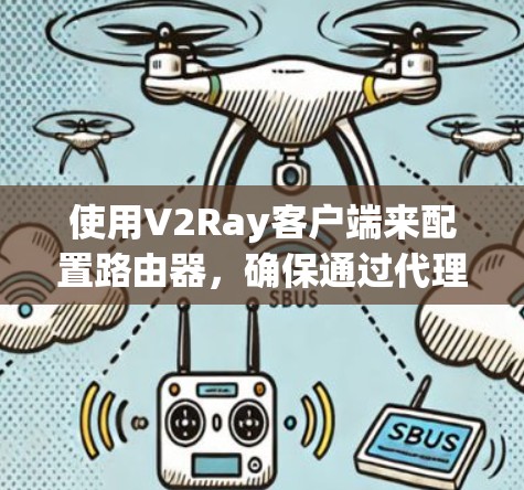 使用V2Ray客户端来配置路由器，确保通过代理访问被限制的网站，步骤如下