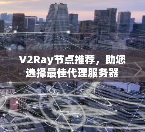 V2Ray节点推荐,助您选择最佳代理服务器 V2Ray节点推荐,助您选择最佳代理服务器