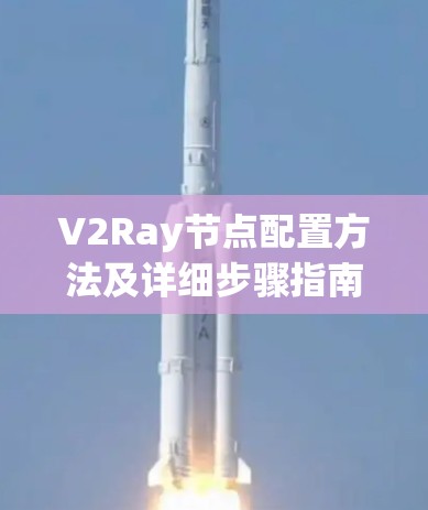 V2Ray节点配置方法及详细步骤指南 V2Ray节点配置方法及详细步骤指南