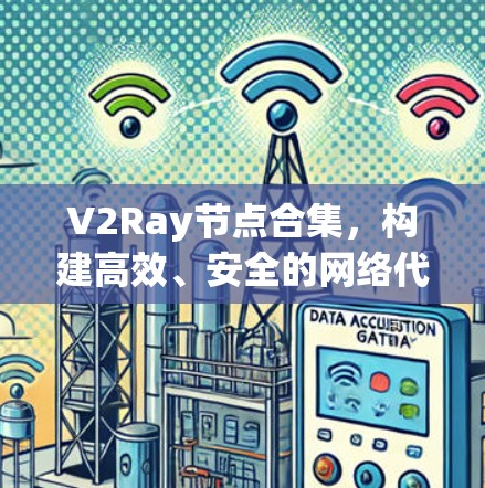 V2Ray节点合集,构建高效、安全的网络代理方案 V2Ray节点合集,构建高效、安全的网络代理方案