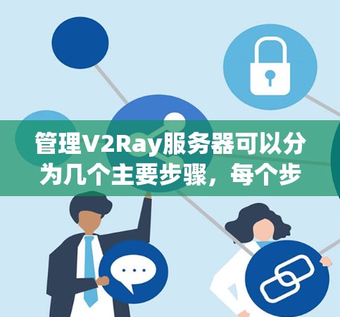 管理V2Ray服务器可以分为几个主要步骤,每个步骤都需要仔细完成以确保服务器的安全和高效运行。以下是详细的步骤指南 管理V2Ray服务器可以分为几个主要步骤,每个步骤都需要仔细完成以确保服务器的安全和高效运行。以下是详细的步骤指南
