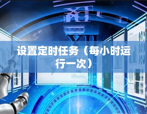设置定时任务(每小时运行一次) 设置定时任务(每小时运行一次)