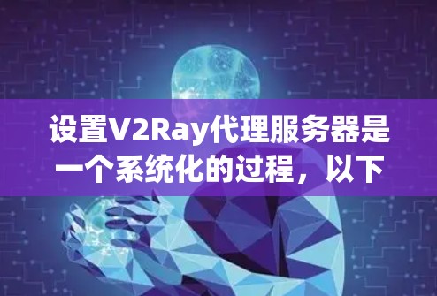 设置V2Ray代理服务器是一个系统化的过程,以下是详细的步骤指南 设置V2Ray代理服务器是一个系统化的过程,以下是详细的步骤指南