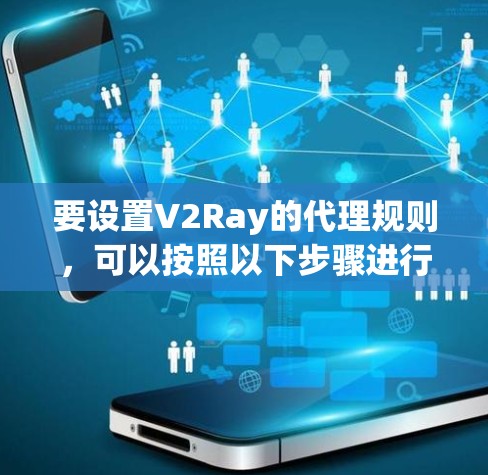 要设置V2Ray的代理规则,可以按照以下步骤进行 要设置V2Ray的代理规则,可以按照以下步骤进行
