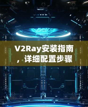 V2Ray安装指南,详细配置步骤 V2Ray安装指南,详细配置步骤