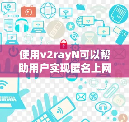 使用v2rayN可以帮助用户实现匿名上网和防止监控,但需要注意以下几点 使用v2rayN可以帮助用户实现匿名上网和防止监控,但需要注意以下几点
