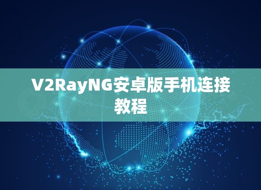 V2RayNG安卓版手机连接教程 V2RayNG安卓版手机连接教程