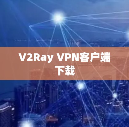 V2Ray VPN客户端下载 V2Ray VPN客户端下载