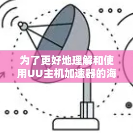 为了更好地理解和使用UU主机加速器的海外服务器,以下是分步骤的解释 为了更好地理解和使用UU主机加速器的海外服务器,以下是分步骤的解释