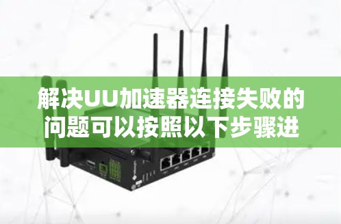 解决UU加速器连接失败的问题可以按照以下步骤进行 解决UU加速器连接失败的问题可以按照以下步骤进行