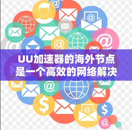 UU加速器的海外节点是一个高效的网络解决方案,旨在为用户提供快速、安全的跨国数据访问服务。以下是对其海外节点的详细分析 UU加速器的海外节点是一个高效的网络解决方案,旨在为用户提供快速、安全的跨国数据访问服务。以下是对其海外节点的详细分析