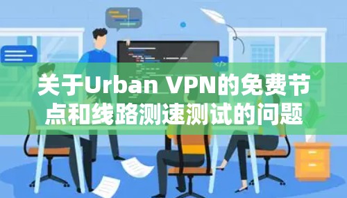 关于Urban VPN的免费节点和线路测速测试的问题,我可以给出以下详细的解答 关于Urban VPN的免费节点和线路测速测试的问题,我可以给出以下详细的解答