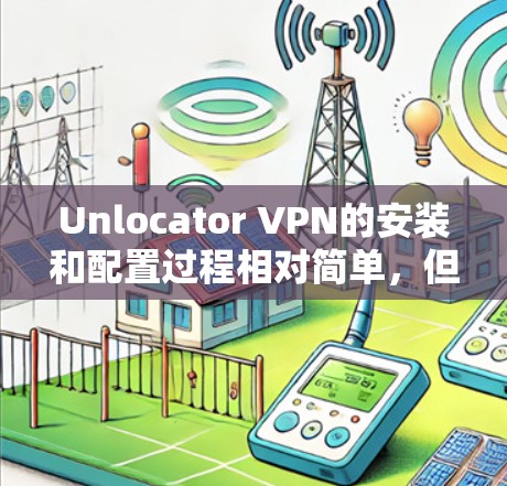 Unlocator VPN的安装和配置过程相对简单,但需要按照以下步骤操作以确保顺利完成。请注意,安装前请确保您的设备已连接到互联网 Unlocator VPN的安装和配置过程相对简单,但需要按照以下步骤操作以确保顺利完成。请注意,安装前请确保您的设备已连接到互联网