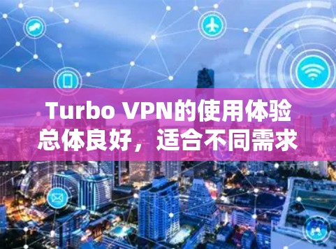 Turbo VPN的使用体验总体良好,适合不同需求的用户。以下是对其各方面的详细分析 Turbo VPN的使用体验总体良好,适合不同需求的用户。以下是对其各方面的详细分析