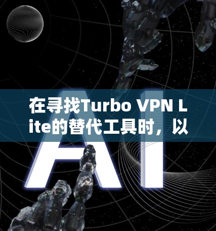 在寻找Turbo VPN Lite的替代工具时,以下几个关键因素是需要重点考虑的,以确保选择最适合您的VPN服务 在寻找Turbo VPN Lite的替代工具时,以下几个关键因素是需要重点考虑的,以确保选择最适合您的VPN服务