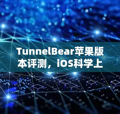 TunnelBear苹果版本评测,iOS科学上网工具深度解析 TunnelBear苹果版本评测,iOS科学上网工具深度解析