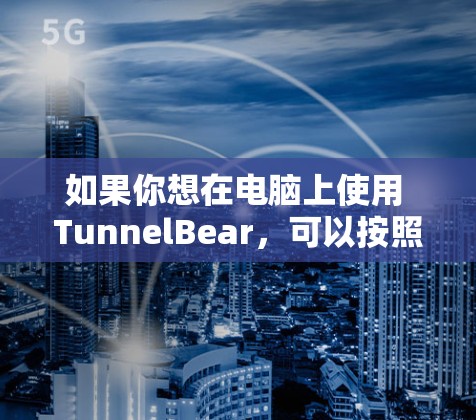 如果你想在电脑上使用 TunnelBear,可以按照以下步骤操作 如果你想在电脑上使用 TunnelBear,可以按照以下步骤操作