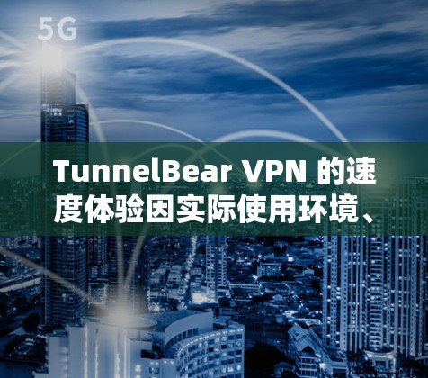 TunnelBear VPN 的速度体验因实际使用环境、服务器负载、网络条件等多种因素而有所不同。以下是一些关于 TunnelBear VPN 速度的真实体验分析和建议 TunnelBear VPN 的速度体验因实际使用环境、服务器负载、网络条件等多种因素而有所不同。以下是一些关于 TunnelBear VPN 速度的真实体验分析和建议