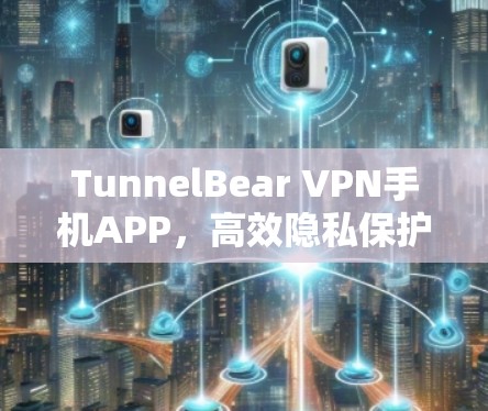 TunnelBear VPN手机APP,高效隐私保护与安全通信解决方案 TunnelBear VPN手机APP,高效隐私保护与安全通信解决方案