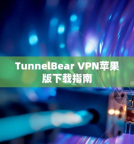 TunnelBear VPN苹果版下载指南 TunnelBear VPN苹果版下载指南