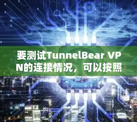 要测试TunnelBear VPN的连接情况，可以按照以下步骤进行