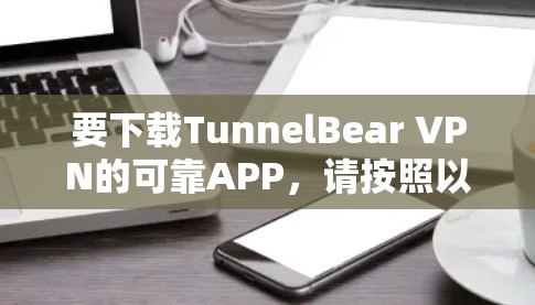 要下载TunnelBear VPN的可靠APP,请按照以下步骤操作 要下载TunnelBear VPN的可靠APP,请按照以下步骤操作