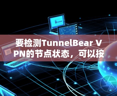 要检测TunnelBear VPN的节点状态,可以按照以下步骤进行 要检测TunnelBear VPN的节点状态,可以按照以下步骤进行