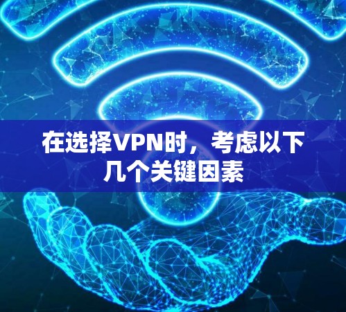 在选择VPN时,考虑以下几个关键因素 在选择VPN时,考虑以下几个关键因素