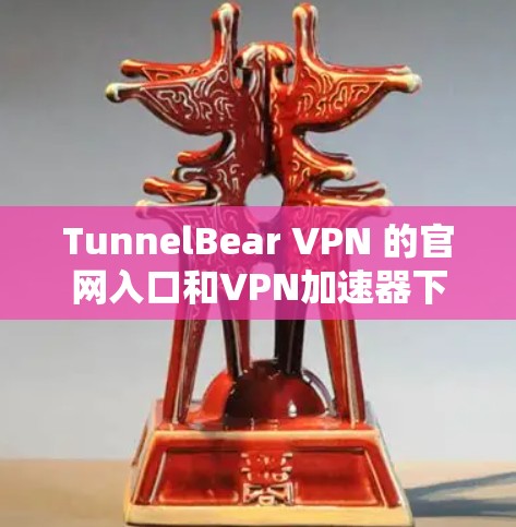 TunnelBear VPN 的官网入口和VPN加速器下载的详细信息如下 TunnelBear VPN 的官网入口和VPN加速器下载的详细信息如下