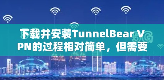 下载并安装TunnelBear VPN的过程相对简单,但需要仔细按照以下步骤进行,以确保顺利完成 下载并安装TunnelBear VPN的过程相对简单,但需要仔细按照以下步骤进行,以确保顺利完成