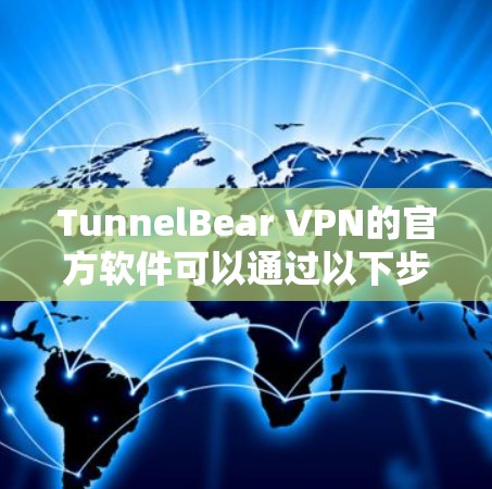 TunnelBear VPN的官方软件可以通过以下步骤下载和安装 TunnelBear VPN的官方软件可以通过以下步骤下载和安装
