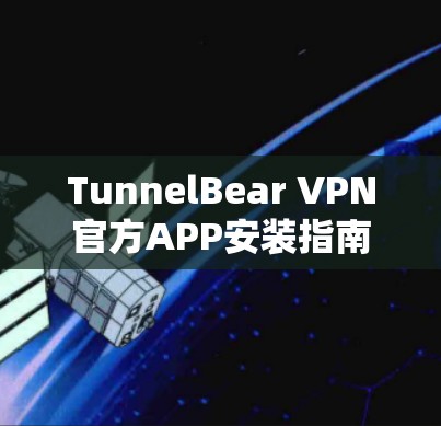 TunnelBear VPN官方APP安装指南 TunnelBear VPN官方APP安装指南
