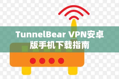 TunnelBear VPN安卓版手机下载指南