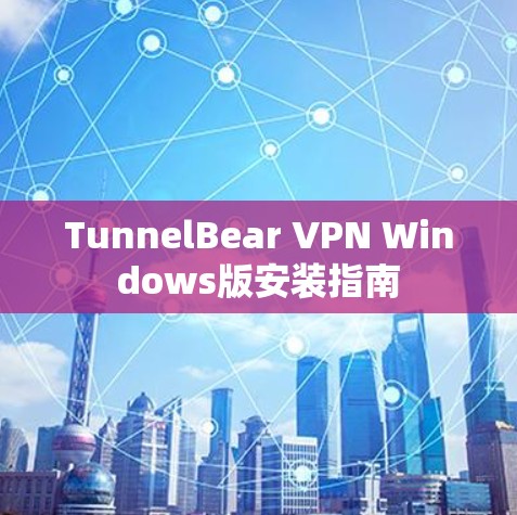 TunnelBear VPN Windows版安装指南 TunnelBear VPN Windows版安装指南