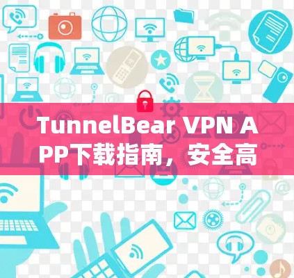 TunnelBear VPN APP下载指南,安全高速上网体验 TunnelBear VPN APP下载指南,安全高速上网体验