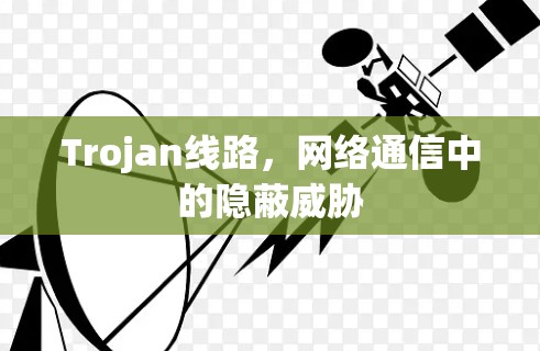 Trojan线路，网络通信中的隐蔽威胁