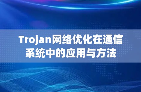 Trojan网络优化在通信系统中的应用与方法 Trojan网络优化在通信系统中的应用与方法
