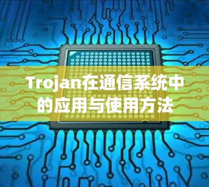 Trojan在通信系统中的应用与使用方法 Trojan在通信系统中的应用与使用方法