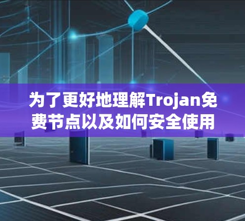 为了更好地理解Trojan免费节点以及如何安全使用它们,以下是一些关键点和建议 为了更好地理解Trojan免费节点以及如何安全使用它们,以下是一些关键点和建议