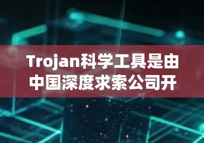 Trojan科学工具是由中国深度求索公司开发的量子计算与人工智能工具,旨在加速科学研究和工业应用。以下是对其的详细分析 Trojan科学工具是由中国深度求索公司开发的量子计算与人工智能工具,旨在加速科学研究和工业应用。以下是对其的详细分析