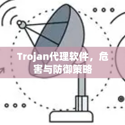 Trojan代理软件,危害与防御策略 Trojan代理软件,危害与防御策略