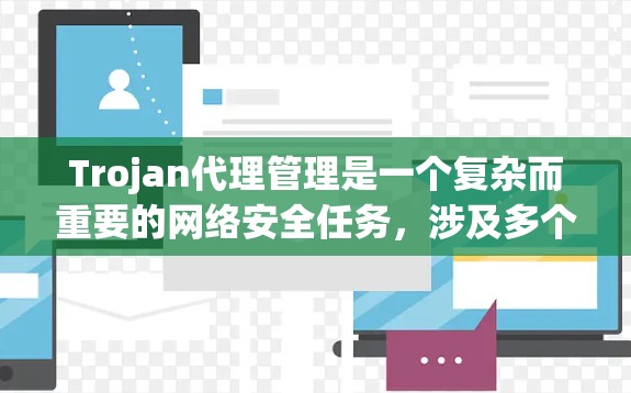 Trojan代理管理是一个复杂而重要的网络安全任务,涉及多个关键环节。以下是对Trojan代理管理的详细分析和解决方案 Trojan代理管理是一个复杂而重要的网络安全任务,涉及多个关键环节。以下是对Trojan代理管理的详细分析和解决方案
