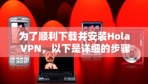 为了顺利下载并安装Hola VPN，以下是详细的步骤指南