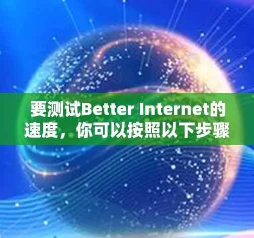 要测试Better Internet的速度,你可以按照以下步骤操作 要测试Better Internet的速度,你可以按照以下步骤操作