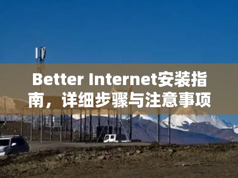Better Internet安装指南,详细步骤与注意事项 Better Internet安装指南,详细步骤与注意事项
