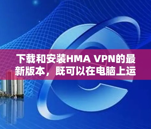 下载和安装HMA VPN的最新版本,既可以在电脑上运行,也可以在手机上安装。以下是详细的步骤指南 下载和安装HMA VPN的最新版本,既可以在电脑上运行,也可以在手机上安装。以下是详细的步骤指南